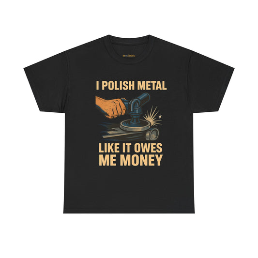 I Polish Metal Like It Owes Me Money Funny Metalworker T-Shirt – Grinder Operator Gift for Welders & Fabricators