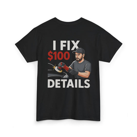 I Fix $100 Details T-Shirt | Funny Car Detailing Shirt for Auto Detailers & Mechanics