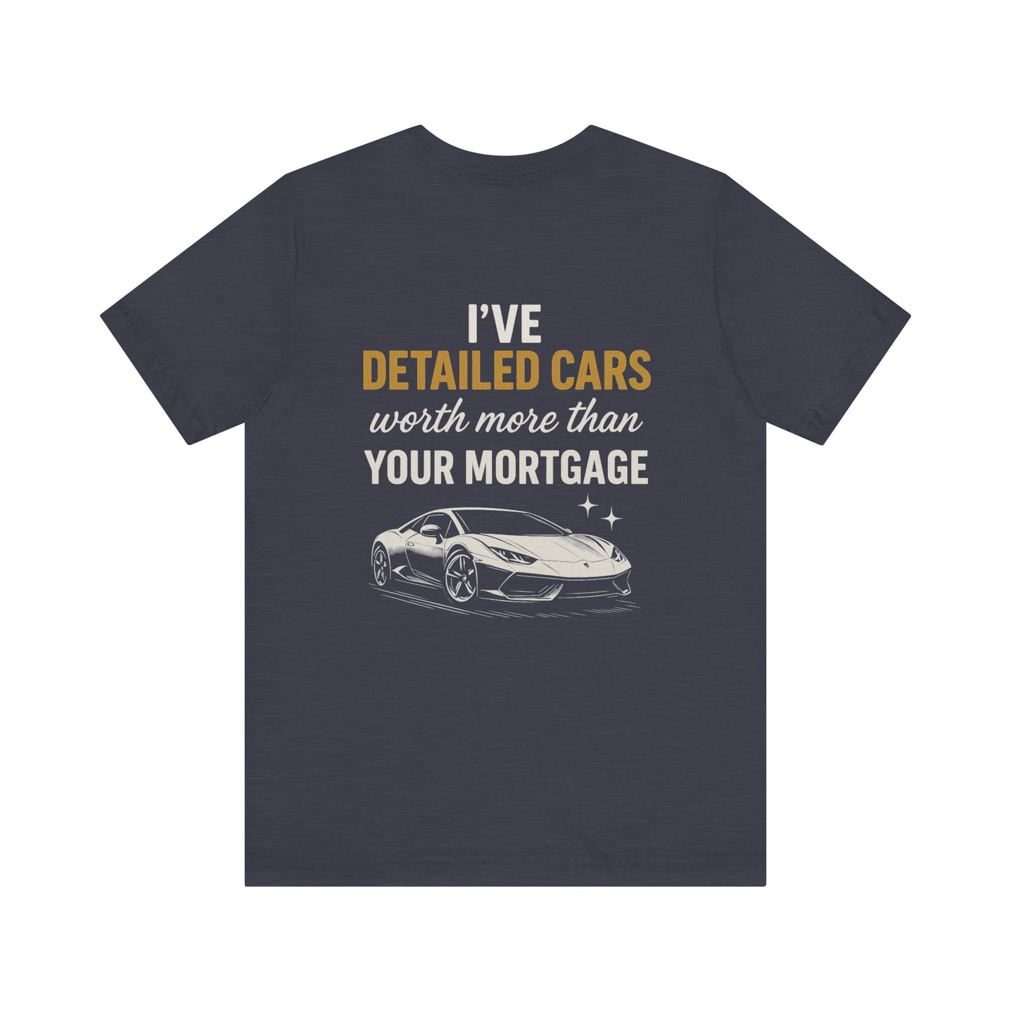 I’ve Detailed Cars Worth More Than Your Mortgage T-Shirt | Funny Car Detailer Gift | Auto Detailing Shirt for Men