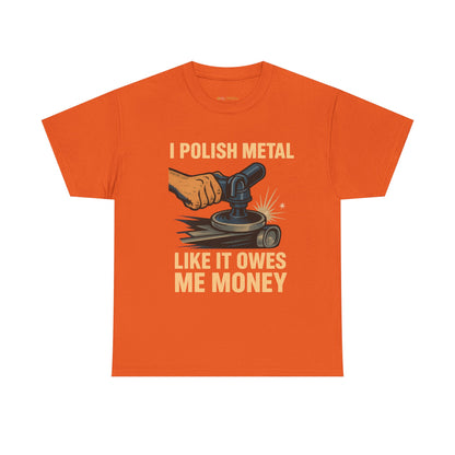 I Polish Metal Like It Owes Me Money Funny Metalworker T-Shirt – Grinder Operator Gift for Welders & Fabricators