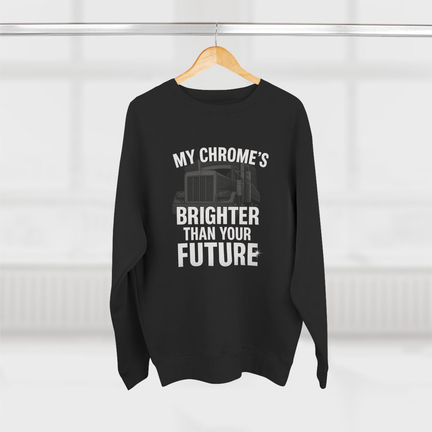 Funny Trucker Sweatshirt – My Chrome’s Brighter Than Your Future | Cool Semi Truck Driver Gift Tee | Diesel Mechanic Humor Shirt for Men